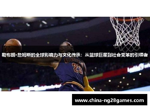 勒布朗·詹姆斯的全球影响力与文化传承：从篮球巨星到社会变革的引领者