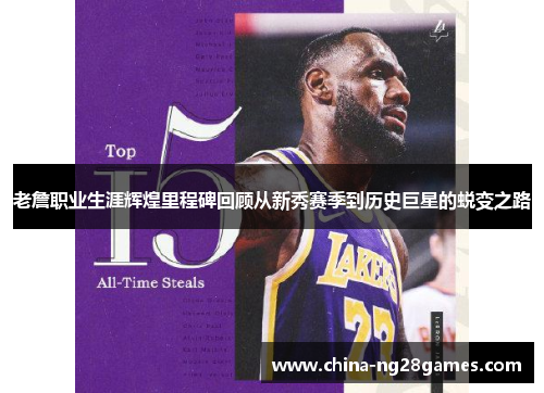 老詹职业生涯辉煌里程碑回顾从新秀赛季到历史巨星的蜕变之路