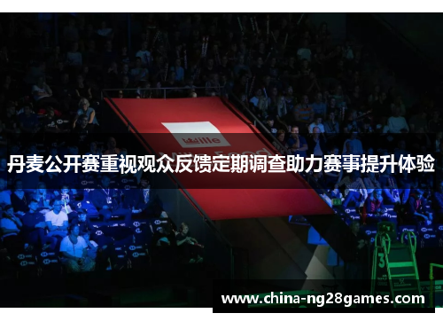 丹麦公开赛重视观众反馈定期调查助力赛事提升体验