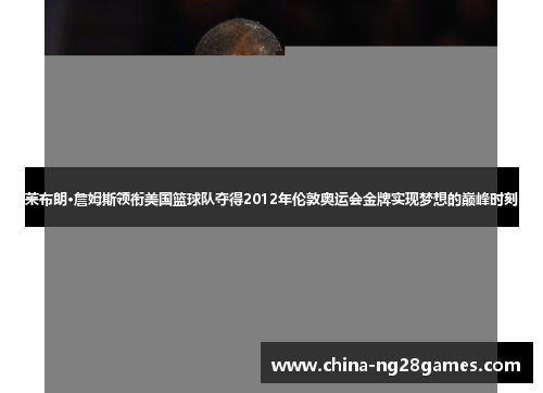 莱布朗·詹姆斯领衔美国篮球队夺得2012年伦敦奥运会金牌实现梦想的巅峰时刻