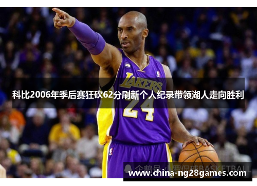 科比2006年季后赛狂砍62分刷新个人纪录带领湖人走向胜利