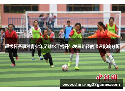 超级杯赛事对青少年足球水平提升与发展路径的深远影响分析