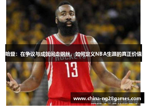 哈登：在争议与成就间走钢丝，如何定义NBA生涯的真正价值