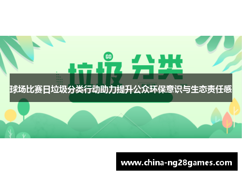 球场比赛日垃圾分类行动助力提升公众环保意识与生态责任感