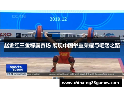 赵金红三金称霸赛场 展现中国举重荣耀与崛起之路