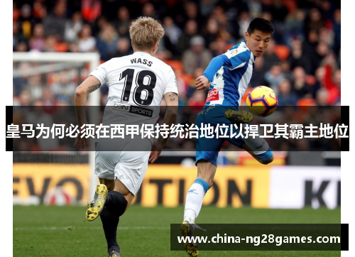 皇马为何必须在西甲保持统治地位以捍卫其霸主地位