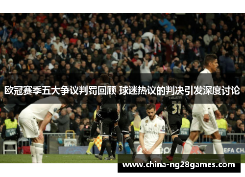 欧冠赛季五大争议判罚回顾 球迷热议的判决引发深度讨论