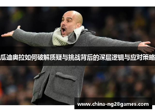 瓜迪奥拉如何破解质疑与挑战背后的深层逻辑与应对策略