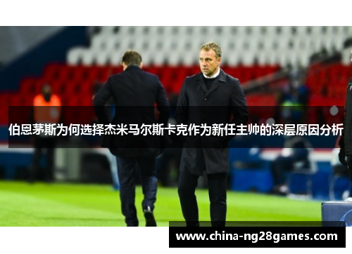 伯恩茅斯为何选择杰米马尔斯卡克作为新任主帅的深层原因分析