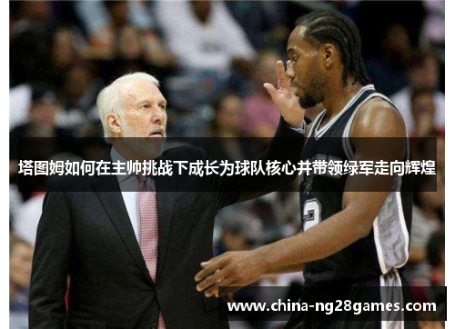 塔图姆如何在主帅挑战下成长为球队核心并带领绿军走向辉煌