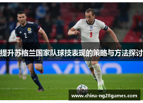 提升苏格兰国家队球技表现的策略与方法探讨