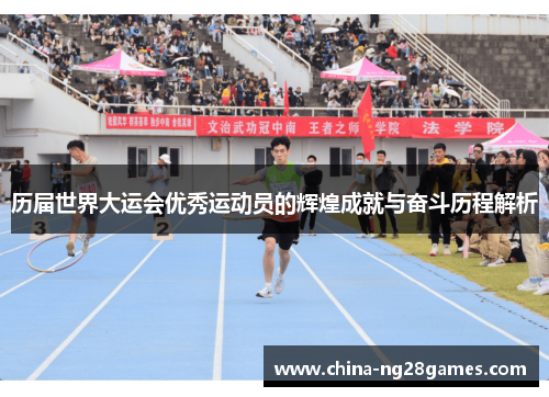 历届世界大运会优秀运动员的辉煌成就与奋斗历程解析