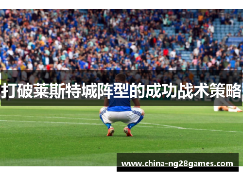 打破莱斯特城阵型的成功战术策略
