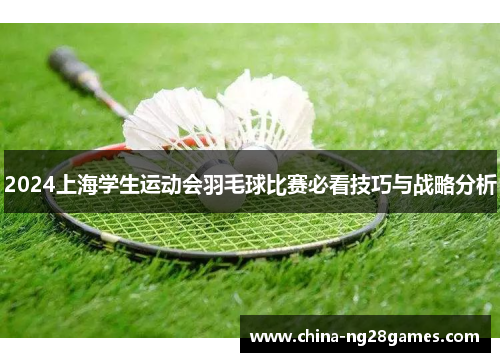 2024上海学生运动会羽毛球比赛必看技巧与战略分析