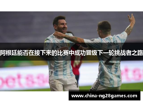 阿根廷能否在接下来的比赛中成功晋级下一轮挑战者之路