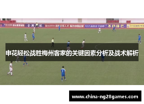 申花轻松战胜梅州客家的关键因素分析及战术解析