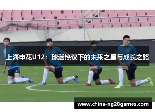 上海申花U12：球迷热议下的未来之星与成长之路