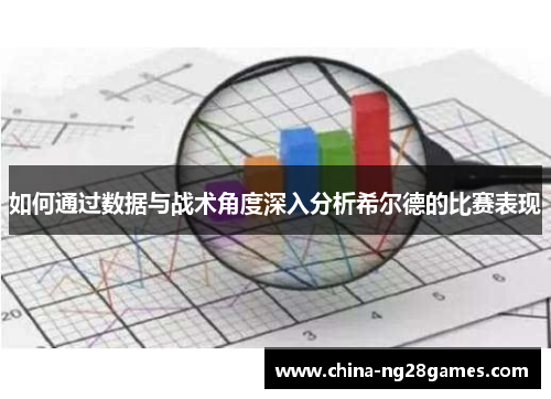 如何通过数据与战术角度深入分析希尔德的比赛表现