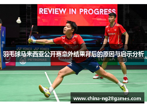 羽毛球马来西亚公开赛意外结果背后的原因与启示分析