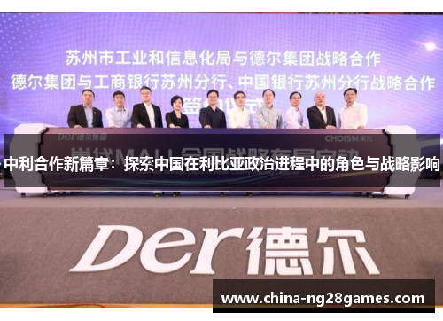 中利合作新篇章：探索中国在利比亚政治进程中的角色与战略影响