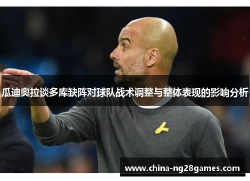 瓜迪奥拉谈多库缺阵对球队战术调整与整体表现的影响分析
