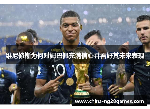 维尼修斯为何对姆巴佩充满信心并看好其未来表现
