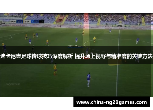 迪卡尼奥足球传球技巧深度解析 提升场上视野与精准度的关键方法