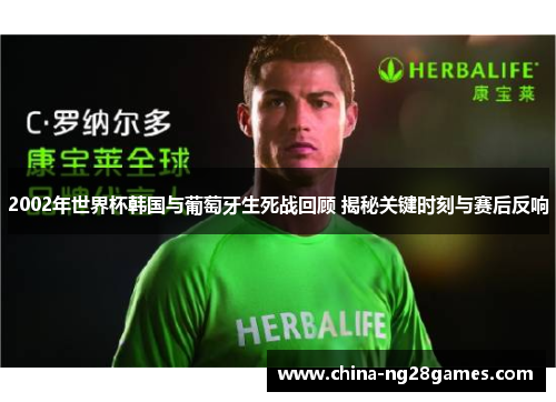2002年世界杯韩国与葡萄牙生死战回顾 揭秘关键时刻与赛后反响