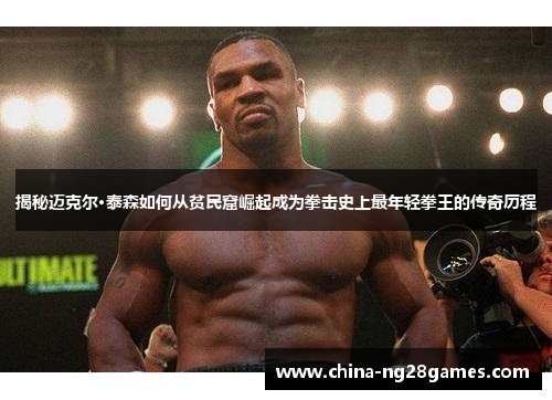 揭秘迈克尔·泰森如何从贫民窟崛起成为拳击史上最年轻拳王的传奇历程