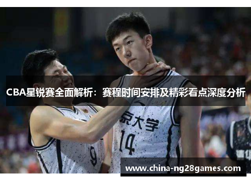 CBA星锐赛全面解析：赛程时间安排及精彩看点深度分析