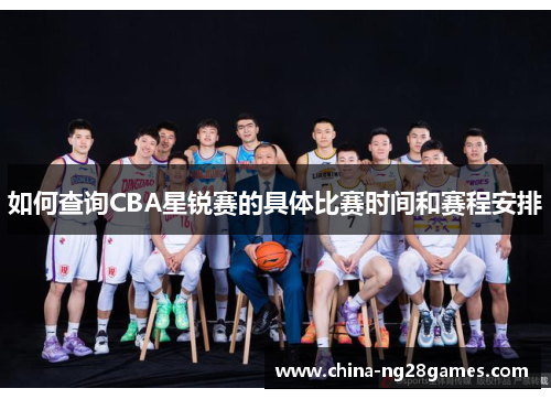 如何查询CBA星锐赛的具体比赛时间和赛程安排