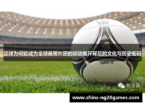 足球为何能成为全球最受欢迎的运动揭开背后的文化与历史密码