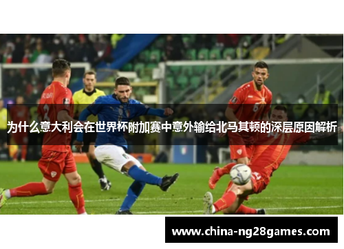为什么意大利会在世界杯附加赛中意外输给北马其顿的深层原因解析