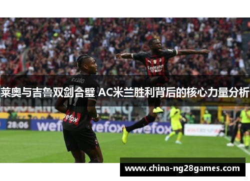 莱奥与吉鲁双剑合璧 AC米兰胜利背后的核心力量分析 莱奥与吉鲁双剑合璧 AC米兰胜利背后的核心力量分析