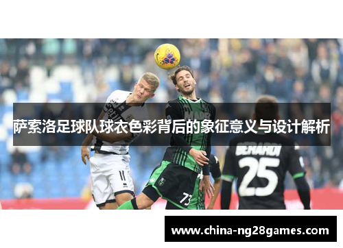 萨索洛足球队球衣色彩背后的象征意义与设计解析