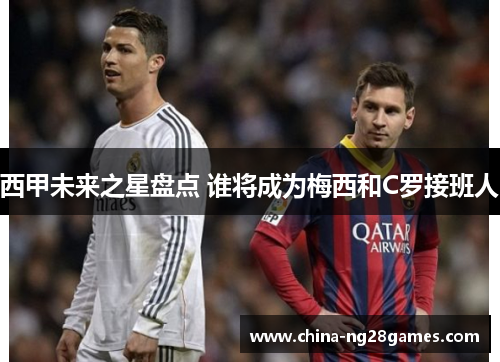 西甲未来之星盘点 谁将成为梅西和C罗接班人