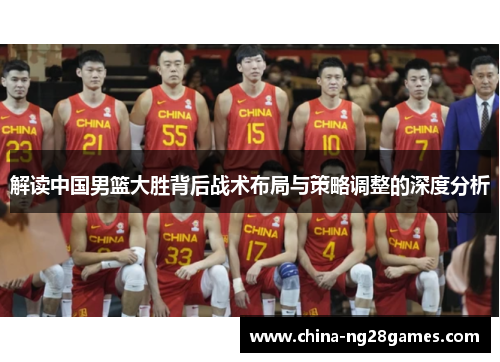 解读中国男篮大胜背后战术布局与策略调整的深度分析