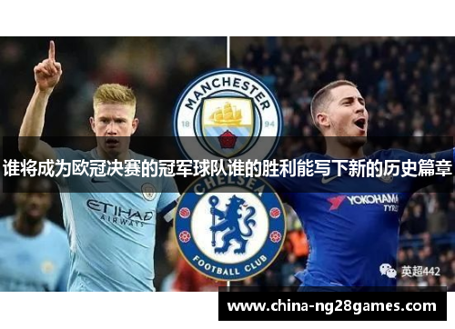 谁将成为欧冠决赛的冠军球队谁的胜利能写下新的历史篇章
