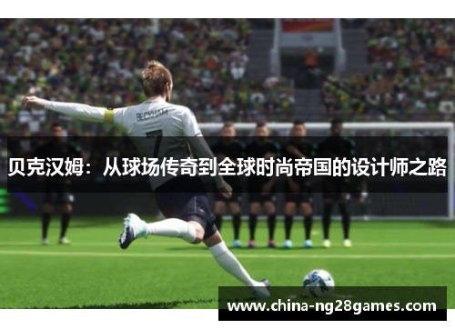 贝克汉姆:从球场传奇到全球时尚帝国的设计师之路