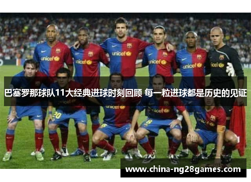 巴塞罗那球队11大经典进球时刻回顾 每一粒进球都是历史的见证