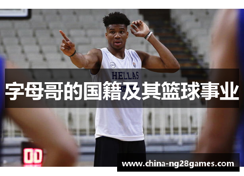 字母哥的国籍及其篮球事业