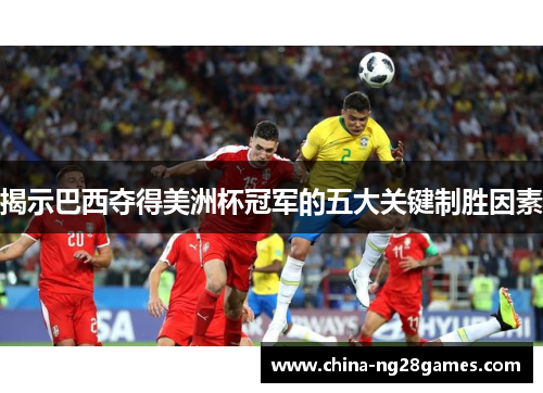 揭示巴西夺得美洲杯冠军的五大关键制胜因素 揭示巴西夺得美洲杯冠军的五大关键制胜因素