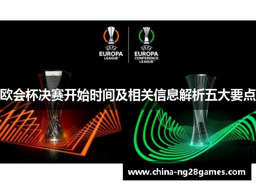 欧会杯决赛开始时间及相关信息解析五大要点