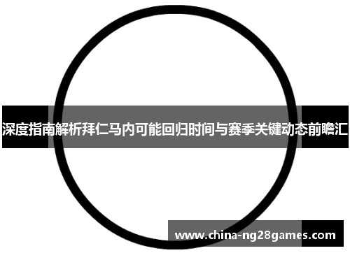 深度指南解析拜仁马内可能回归时间与赛季关键动态前瞻汇