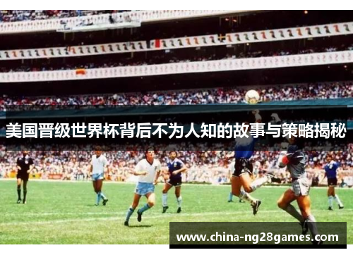 美国晋级世界杯背后不为人知的故事与策略揭秘
