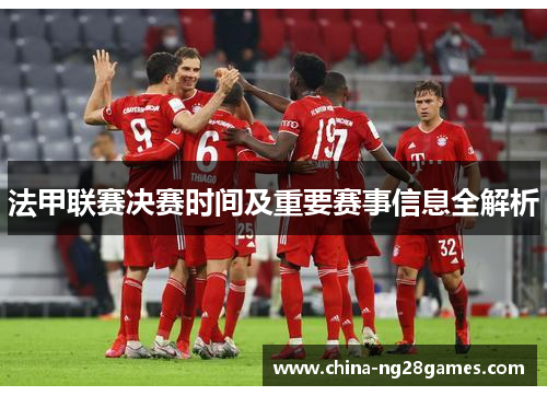 法甲联赛决赛时间及重要赛事信息全解析 法甲联赛决赛时间及重要赛事信息全解析