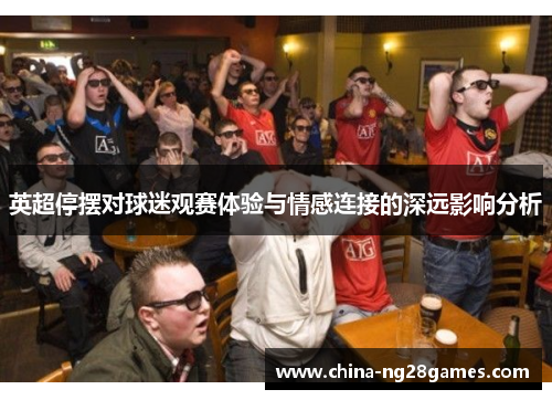 英超停摆对球迷观赛体验与情感连接的深远影响分析 英超停摆对球迷观赛体验与情感连接的深远影响分析