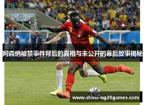 阿森纳被禁事件背后的真相与未公开的幕后故事揭秘 阿森纳被禁事件背后的真相与未公开的幕后故事揭秘