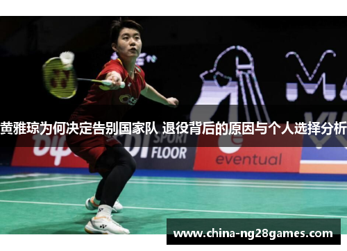 黄雅琼为何决定告别国家队 退役背后的原因与个人选择分析