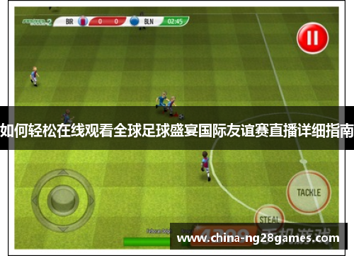 如何轻松在线观看全球足球盛宴国际友谊赛直播详细指南